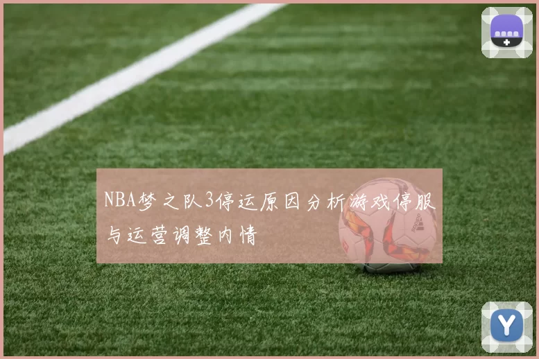 NBA梦之队3停运原因分析游戏停服与运营调整内情