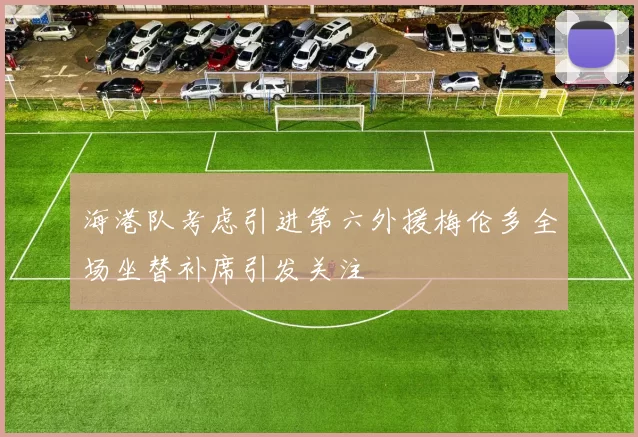 海港队考虑引进第六外援梅伦多全场坐替补席引发关注