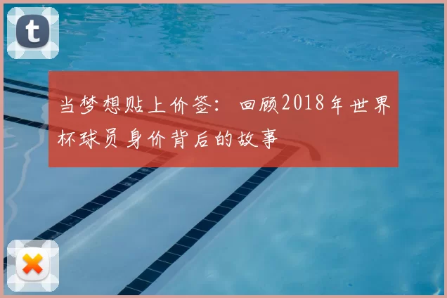 当梦想贴上价签:回顾2018年世界杯球员身价背后的故事