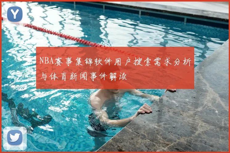 NBA赛事集锦软件用户搜索需求分析与体育新闻事件解读