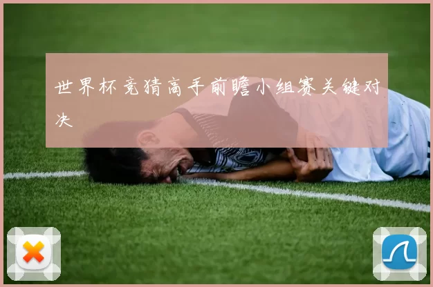 世界杯竞猜高手前瞻小组赛关键对决