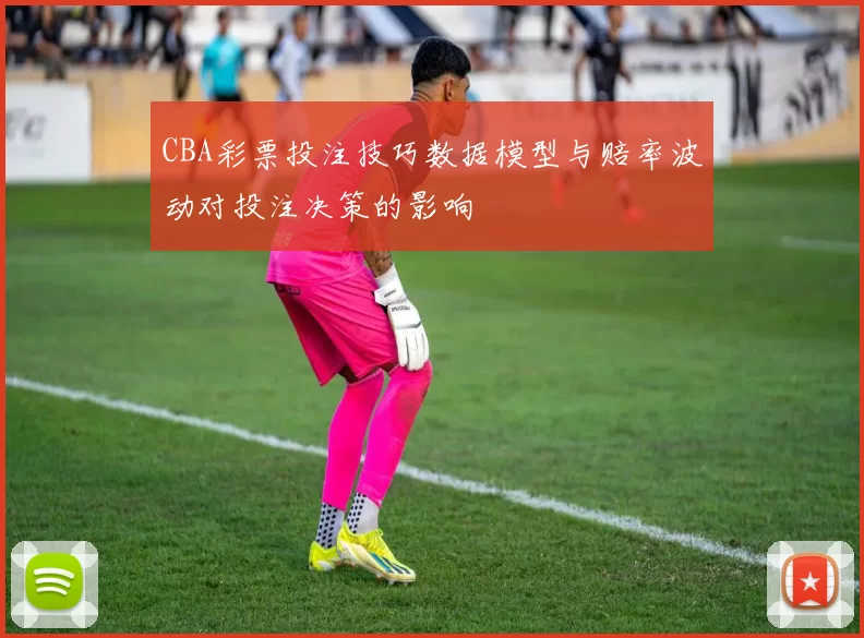 CBA彩票投注技巧数据模型与赔率波动对投注决策的影响