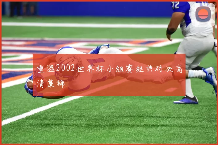 重温2002世界杯小组赛经典对决高清集锦