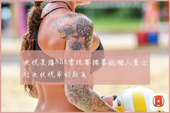 央视复播NBA常规赛揭幕战湖人勇士对决收视率创新高