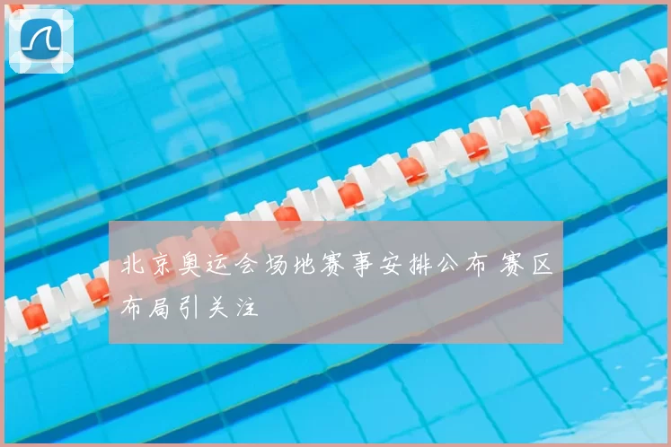 北京奥运会场地赛事安排公布 赛区布局引关注