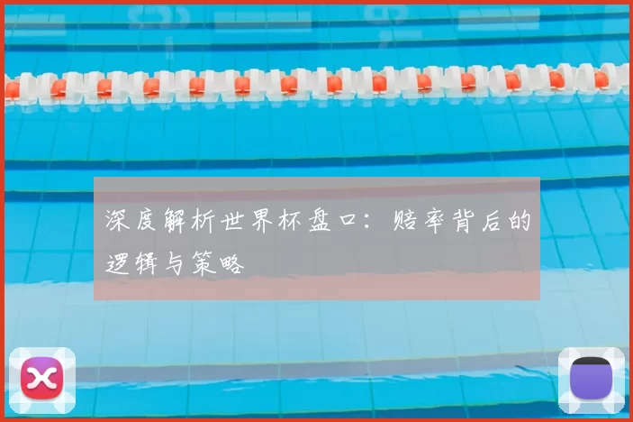 深度解析世界杯盘口:赔率背后的逻辑与策略