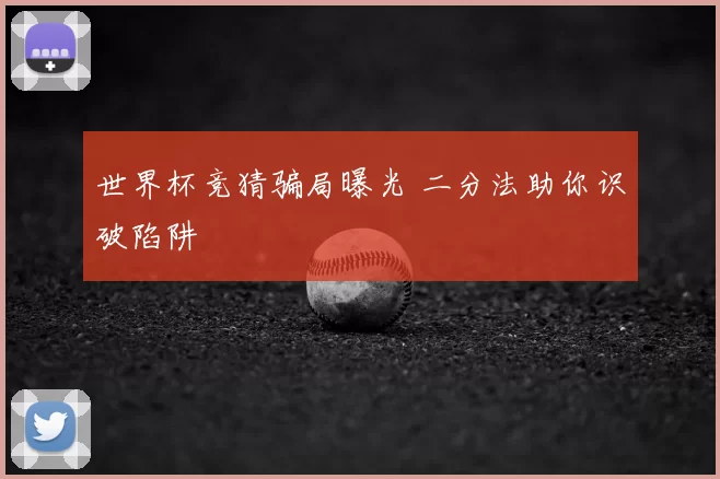 世界杯竞猜骗局曝光 二分法助你识破陷阱