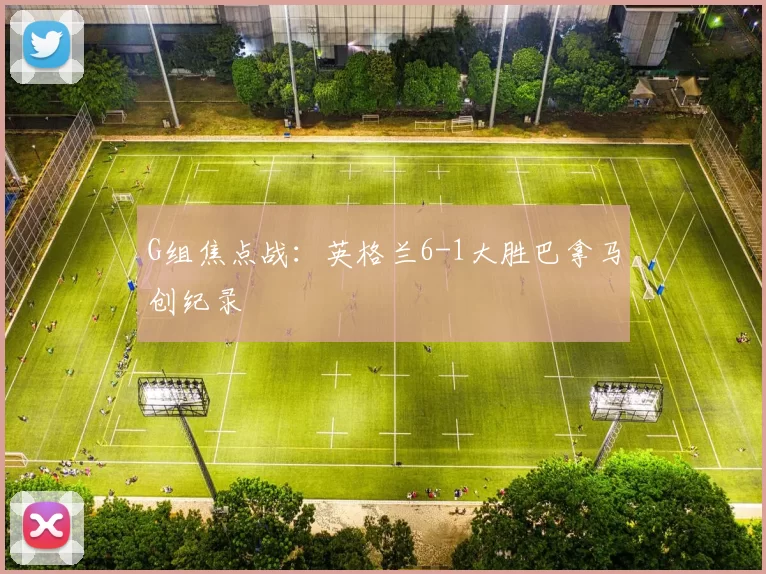 G组焦点战：英格兰6-1大胜巴拿马创纪录
