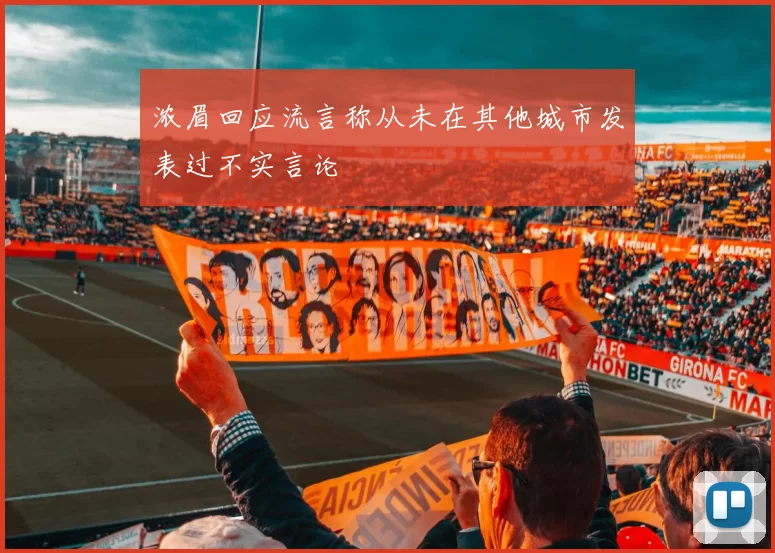 浓眉回应流言称从未在其他城市发表过不实言论