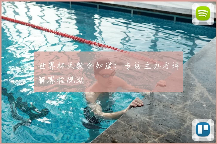 世界杯天数全知道：专访主办方详解赛程规划