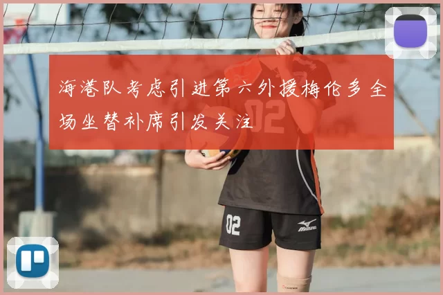 海港队考虑引进第六外援梅伦多全场坐替补席引发关注