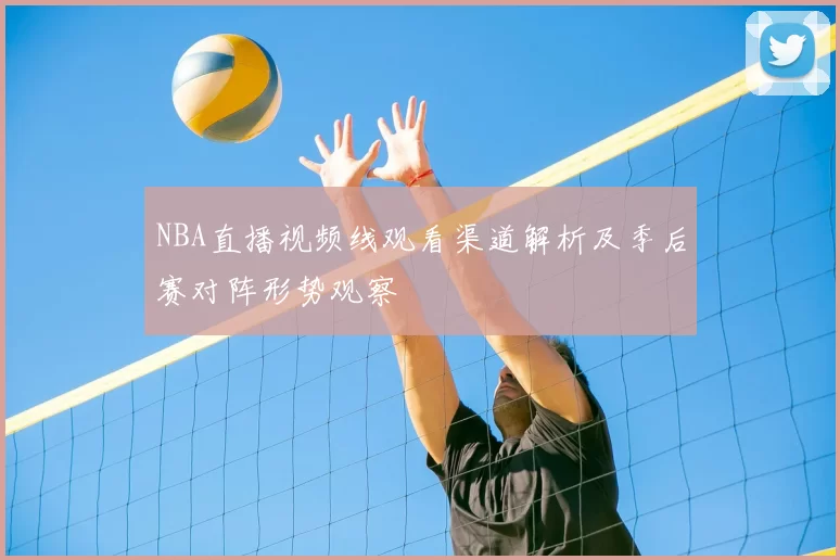 NBA直播视频线观看渠道解析及季后赛对阵形势观察