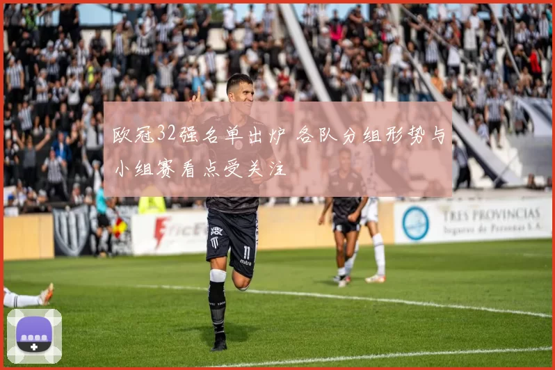 欧冠32强名单出炉 各队分组形势与小组赛看点受关注