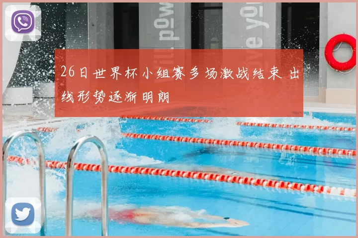 26日世界杯小组赛多场激战结束 出线形势逐渐明朗