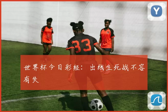 世界杯今日彩经：出线生死战不容有失