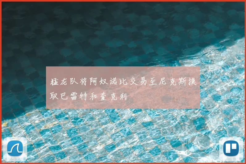 猛龙队将阿奴诺比交易至尼克斯换取巴雷特和奎克利