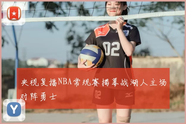 央视复播NBA常规赛揭幕战湖人主场对阵勇士