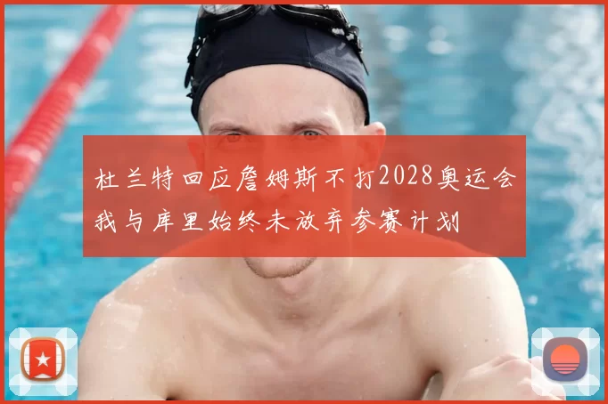杜兰特回应詹姆斯不打2028奥运会我与库里始终未放弃参赛计划