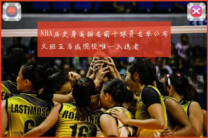 NBA历史身高排名前十球员名单公布文班亚马成现役唯一入选者