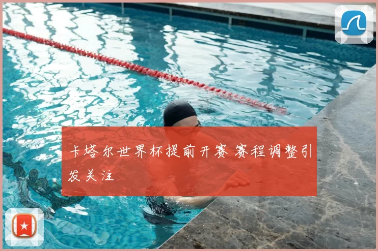 卡塔尔世界杯提前开赛 赛程调整引发关注
