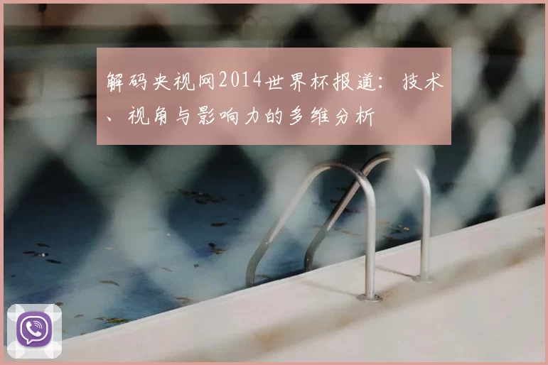 解码央视网2014世界杯报道:技术、视角与影响力的多维分析