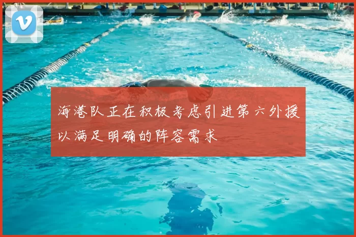 海港队正在积极考虑引进第六外援以满足明确的阵容需求