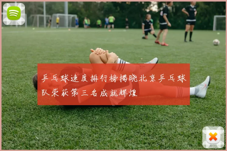 乒乓球速度排行榜揭晓北京乒乓球队荣获第三名成就辉煌