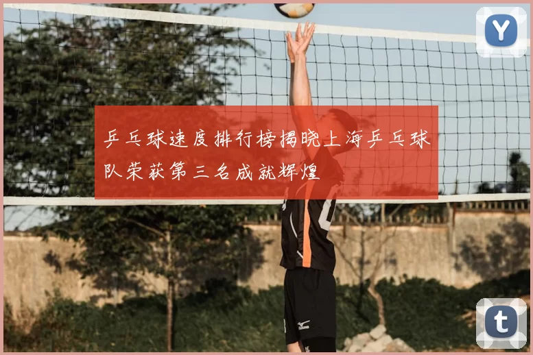 乒乓球速度排行榜揭晓上海乒乓球队荣获第三名成就辉煌