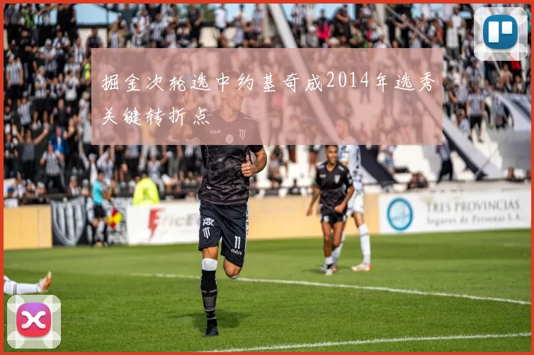 掘金次轮选中约基奇成2014年选秀关键转折点