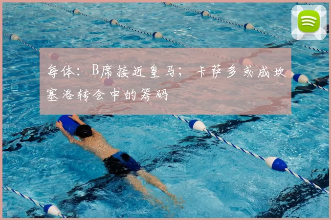 每体：B席接近皇马；卡萨多或成坎塞洛转会中的筹码
