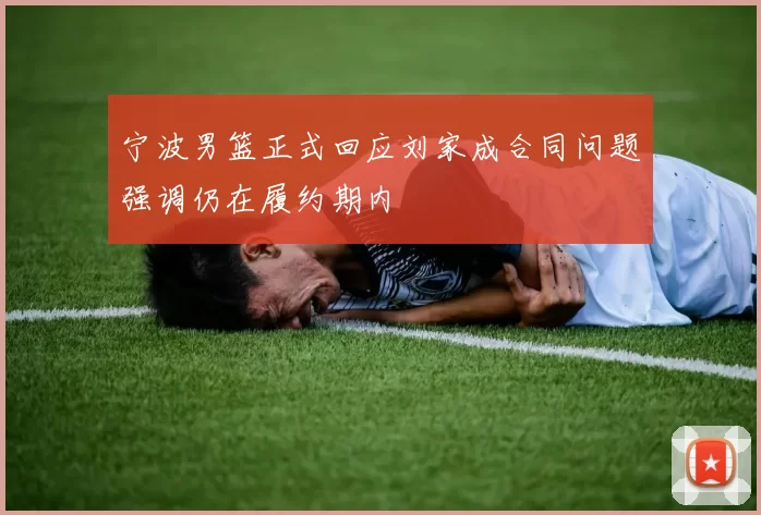 宁波男篮正式回应刘家成合同问题强调仍在履约期内