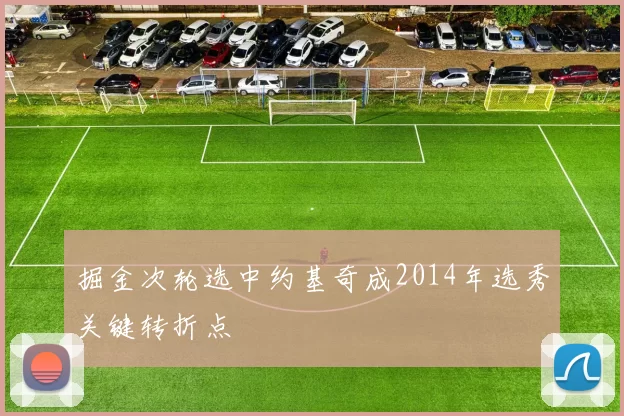 掘金次轮选中约基奇成2014年选秀关键转折点