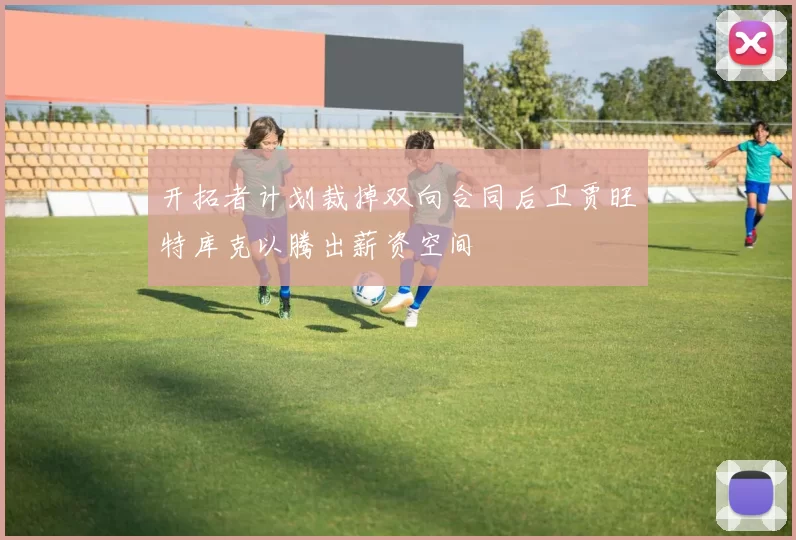 开拓者计划裁掉双向合同后卫贾旺特库克以腾出薪资空间