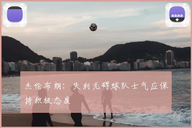 杰伦布朗：失利无碍球队士气应保持积极态度