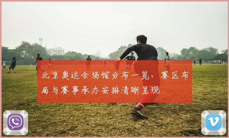北京奥运会场馆分布一览，赛区布局与赛事承办安排清晰呈现