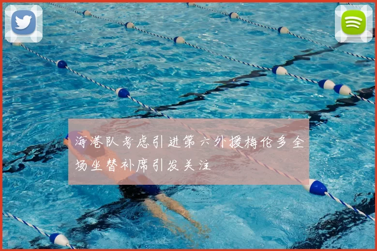 海港队考虑引进第六外援梅伦多全场坐替补席引发关注