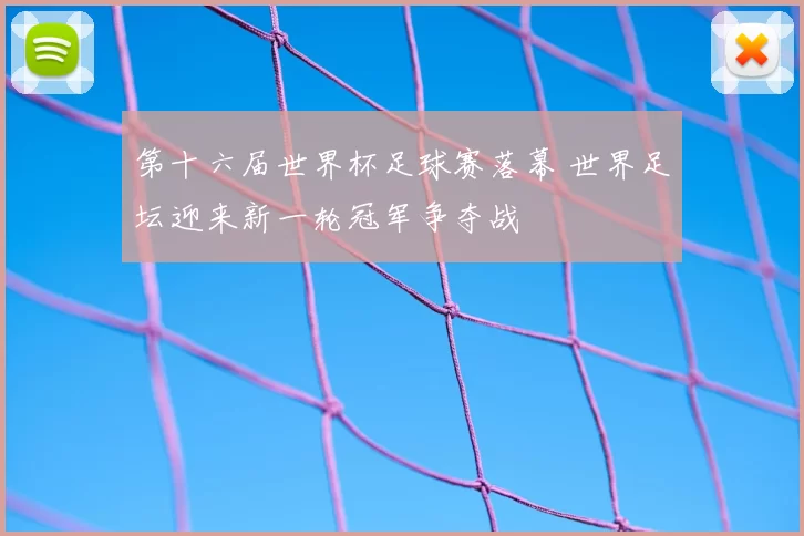 第十六届世界杯足球赛落幕 世界足坛迎来新一轮冠军争夺战