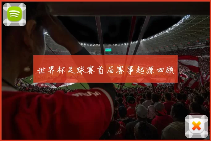 世界杯足球赛首届赛事起源回顾