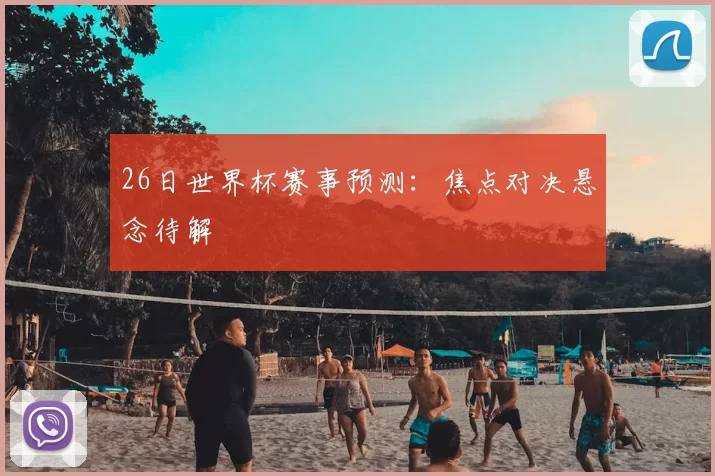 26日世界杯赛事预测:焦点对决悬念待解
