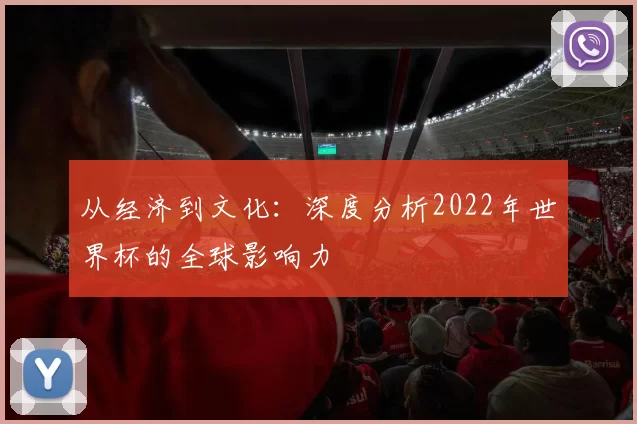 从经济到文化:深度分析2022年世界杯的全球影响力