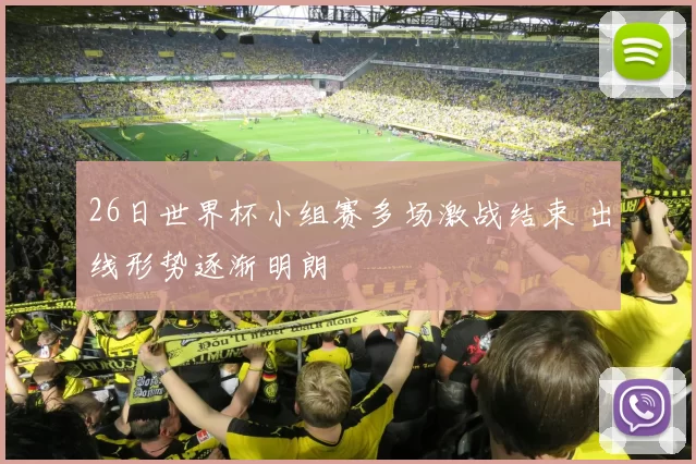 26日世界杯小组赛多场激战结束 出线形势逐渐明朗