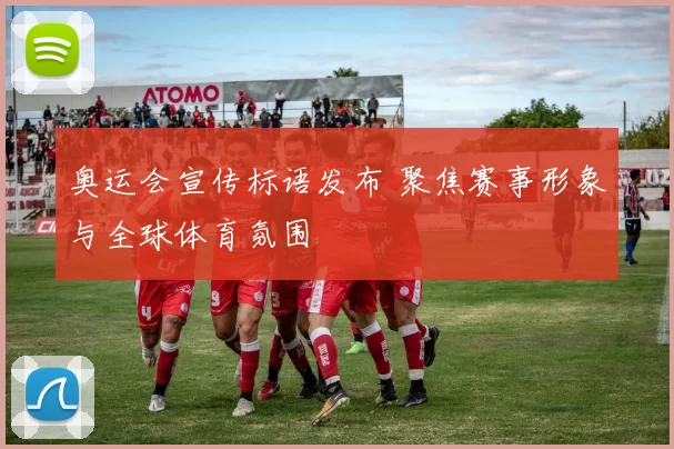 奥运会宣传标语发布 聚焦赛事形象与全球体育氛围