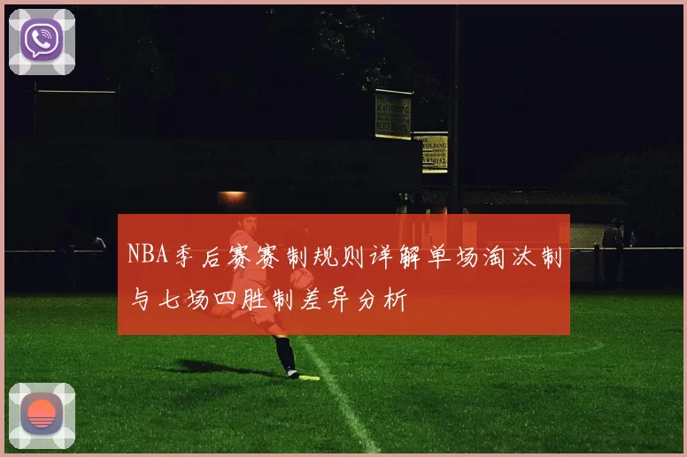 NBA季后赛赛制规则详解单场淘汰制与七场四胜制差异分析