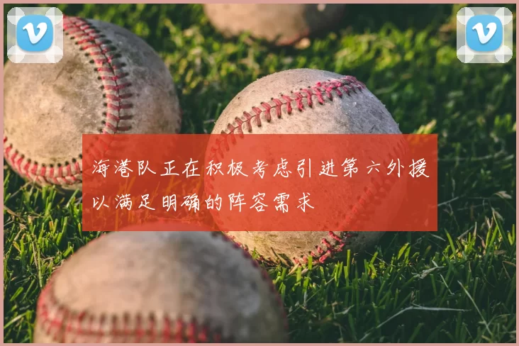 海港队正在积极考虑引进第六外援以满足明确的阵容需求