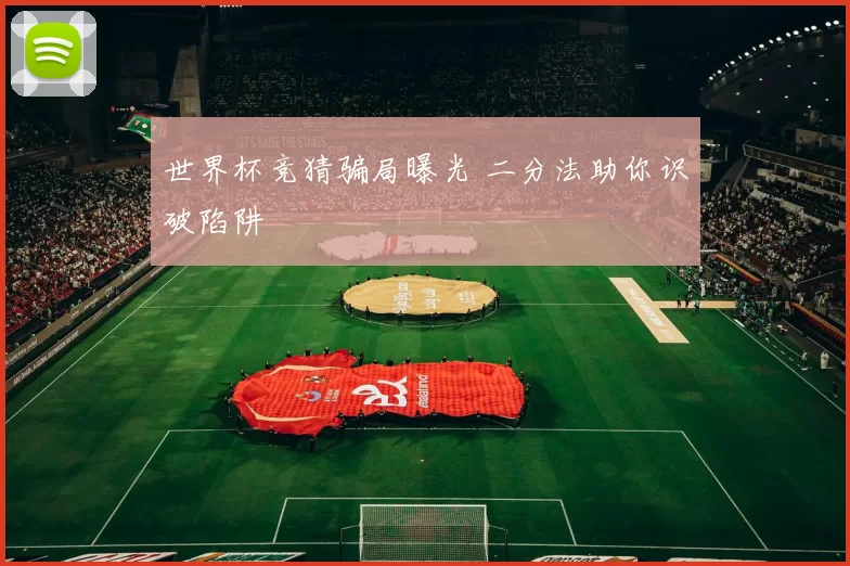 世界杯竞猜骗局曝光 二分法助你识破陷阱