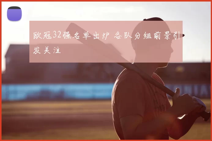 欧冠32强名单出炉 各队分组前景引发关注