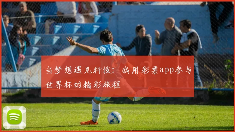 当梦想遇见科技:我用彩票app参与世界杯的精彩旅程