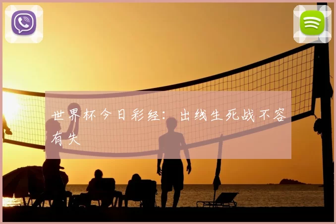 世界杯今日彩经:出线生死战不容有失