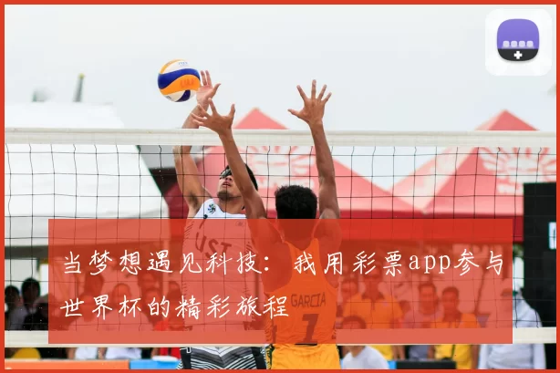 当梦想遇见科技：我用彩票app参与世界杯的精彩旅程