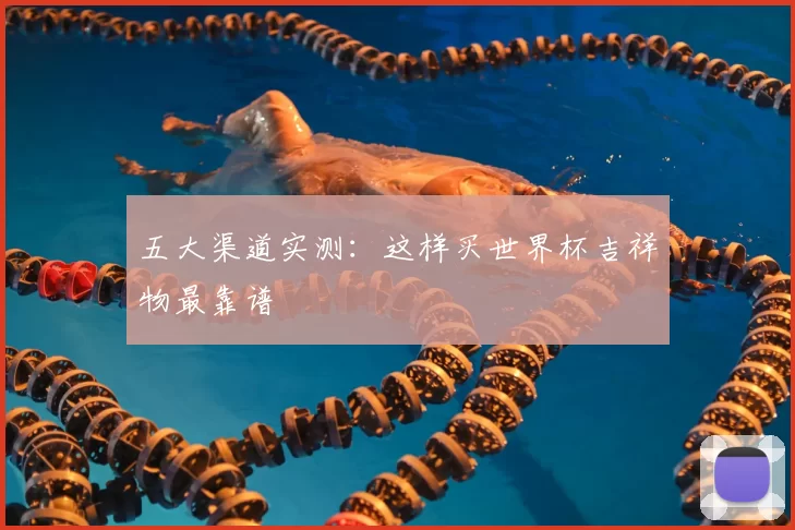 五大渠道实测：这样买世界杯吉祥物最靠谱